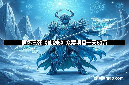 情怀已死《仙剑6》众筹项目一天60万